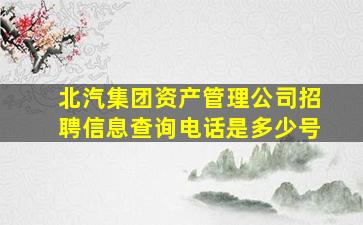 北汽集团资产管理公司招聘信息查询电话是多少号