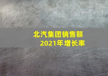 北汽集团销售额2021年增长率