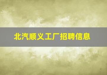 北汽顺义工厂招聘信息