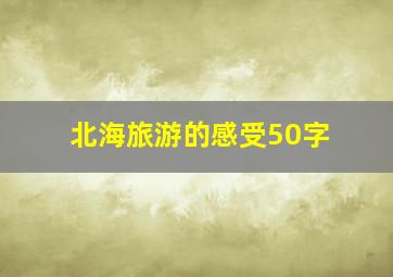 北海旅游的感受50字