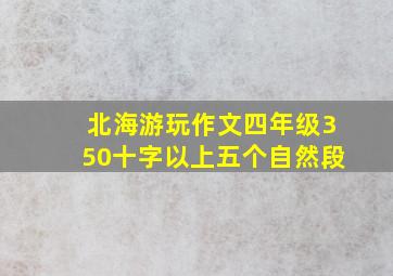 北海游玩作文四年级350十字以上五个自然段