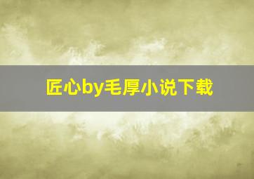 匠心by毛厚小说下载