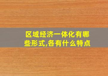 区域经济一体化有哪些形式,各有什么特点