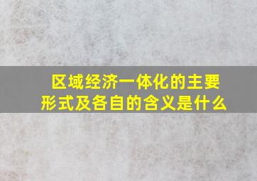 区域经济一体化的主要形式及各自的含义是什么