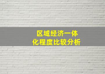 区域经济一体化程度比较分析