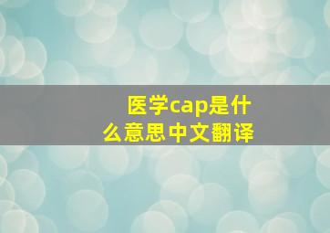 医学cap是什么意思中文翻译