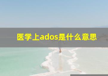 医学上ados是什么意思