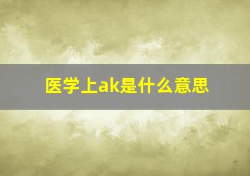 医学上ak是什么意思