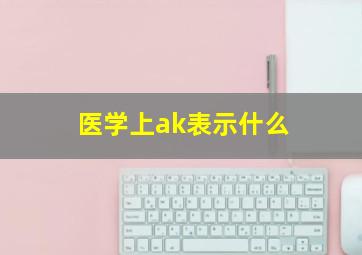 医学上ak表示什么