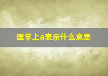 医学上a表示什么意思