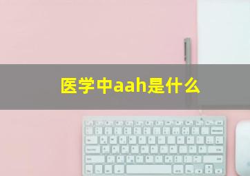 医学中aah是什么