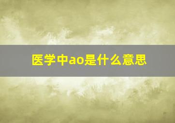 医学中ao是什么意思