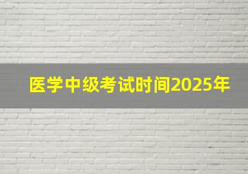 医学中级考试时间2025年