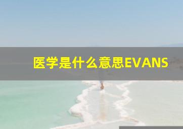 医学是什么意思EVANS