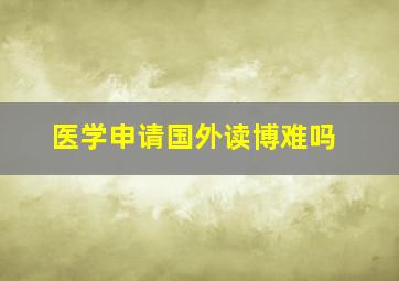 医学申请国外读博难吗