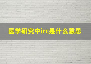 医学研究中irc是什么意思