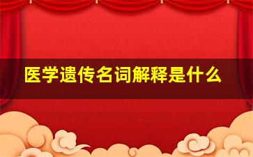 医学遗传名词解释是什么