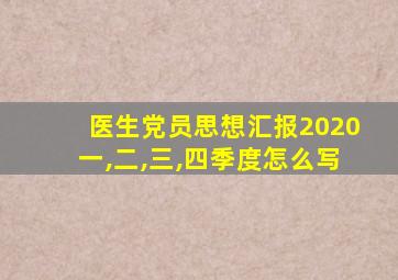 医生党员思想汇报2020一,二,三,四季度怎么写