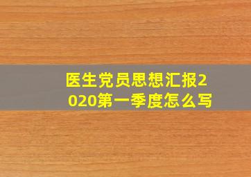 医生党员思想汇报2020第一季度怎么写