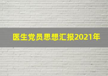 医生党员思想汇报2021年