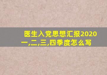 医生入党思想汇报2020一,二,三,四季度怎么写