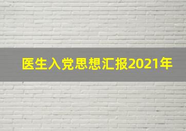 医生入党思想汇报2021年