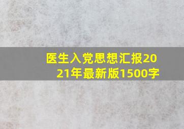 医生入党思想汇报2021年最新版1500字