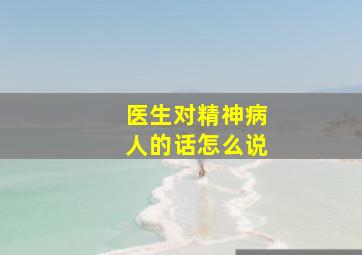 医生对精神病人的话怎么说