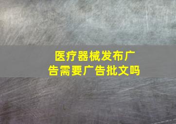 医疗器械发布广告需要广告批文吗