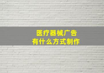 医疗器械广告有什么方式制作