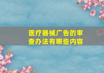 医疗器械广告的审查办法有哪些内容