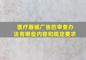 医疗器械广告的审查办法有哪些内容和规定要求