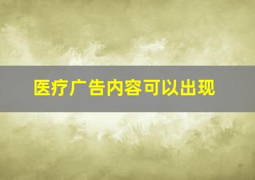 医疗广告内容可以出现