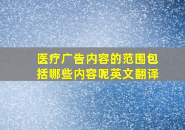 医疗广告内容的范围包括哪些内容呢英文翻译