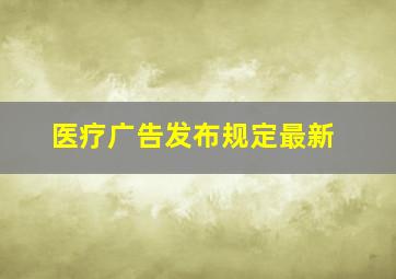 医疗广告发布规定最新