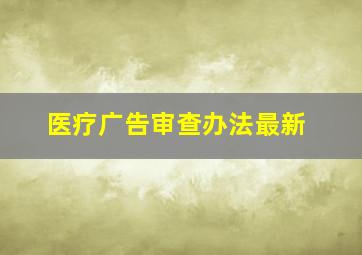 医疗广告审查办法最新