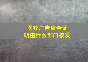 医疗广告审查证明由什么部门核发