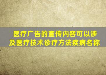 医疗广告的宣传内容可以涉及医疗技术诊疗方法疾病名称