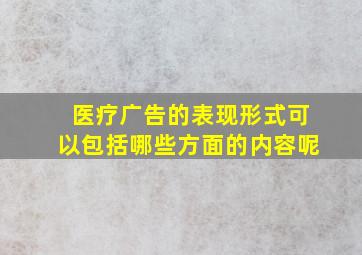 医疗广告的表现形式可以包括哪些方面的内容呢