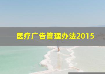 医疗广告管理办法2015