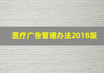 医疗广告管理办法2018版