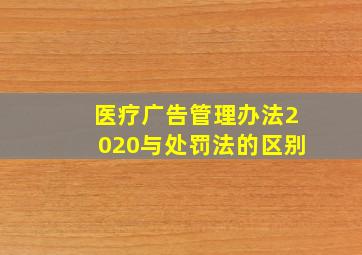 医疗广告管理办法2020与处罚法的区别