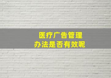 医疗广告管理办法是否有效呢