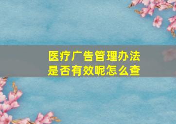 医疗广告管理办法是否有效呢怎么查