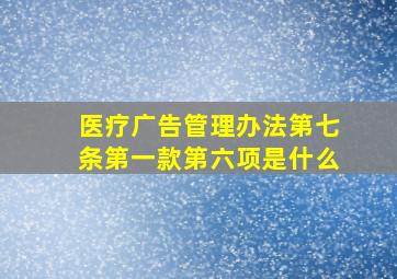 医疗广告管理办法第七条第一款第六项是什么