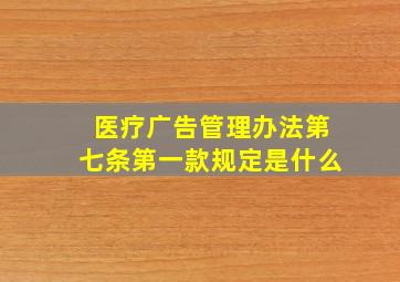 医疗广告管理办法第七条第一款规定是什么