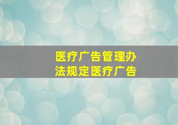 医疗广告管理办法规定医疗广告