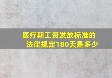 医疗期工资发放标准的法律规定180天是多少