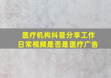 医疗机构抖音分享工作日常视频是否是医疗广告