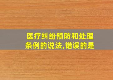 医疗纠纷预防和处理条例的说法,错误的是